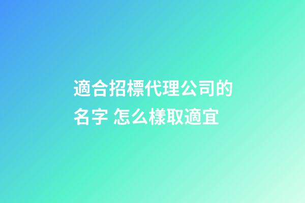 適合招標代理公司的名字 怎么樣取適宜-第1張-公司起名-玄機派